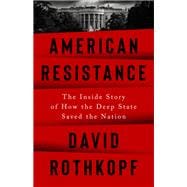 American Resistance The Inside Story of How the Deep State Saved the Nation