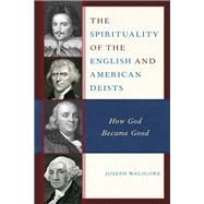 The Spirituality of the English and American Deists How God Became Good