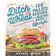 Ditch the Wheat 120 Paleo Recipes for a Gluten-Free Lifestyle