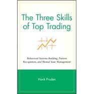 The Three Skills of Top Trading Behavioral Systems Building, Pattern Recognition, and Mental State Management