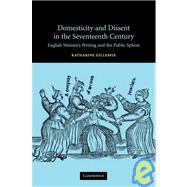 Domesticity and Dissent in the Seventeenth Century: English Women Writers and the Public Sphere