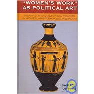 Women's Work as Political Art Weaving and Dialectical Politics in Homer, Aristophanes, and Plato