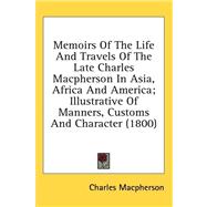 Memoirs of the Life and Travels of the Late Charles Macpherson in Asia, Africa and America: Illustrative of Manners, Customs and Character