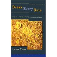 Break Every Rule Essays on Language, Longing, and Moments of Desire