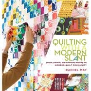 Quilting with a Modern Slant People, Patterns, and Techniques Inspiring the Modern Quilt Community