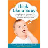 Think Like a Baby 33 Simple Research Experiments You Can Do at Home to Better Understand Your Child's Developing Mind