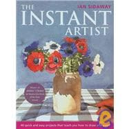 The Instant Artist 40 Quick and Easy Projects That Teach You How to Draw and Paint