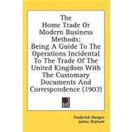 The Home Trade Or Modern Business Methods: Being a Guide to the Operations Incidental to the Trade of the United Kingdom With the Customary Documents and Correspondence