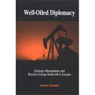Well-Oiled Diplomacy: Strategic Manipulation and Russia's Energy Statecraft in Eurasia