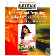 Planning and Preparing Healthy Meals and Snacks: A Day-to-day Guide to a Healthier Diet
