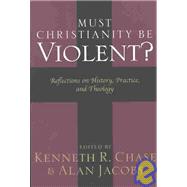 Must Christianity Be Violent? : Reflections on History, Practice, and Theology