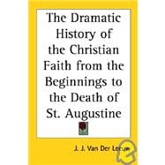 The Dramatic History of the Christian Faith: From the Beginnings to the Death of St. Augustine
