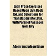 Latin Prose Exercises Based upon Livy: Book Xxi, and Selections for Translation into Latin, With Parallel Passages from Livy