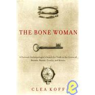 Bone Woman : A Forensic Anthropologist's Search for Truth in the Mass Graves of Rwanda, Bosnia, Croatia, and Kosovo