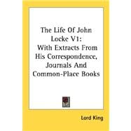 The Life of John Locke: With Extracts from His Correspondence, Journals and Common-place Books