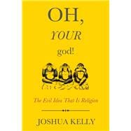 Oh, Your God! The Evil Idea That Is Religion