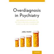 Overdiagnosis in Psychiatry How Modern Psychiatry Lost Its Way While Creating a Diagnosis for Almost All of Life's Misfortunes