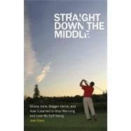 Straight down the Middle : Shivas Irons, Bagger Vance, and How I Learned to Stop Worrying and Love My Golf Swing
