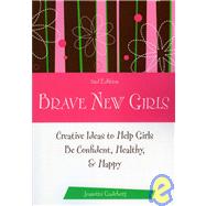 Brave New Girls: Creative Ideas to Help Girls Be Confident, Healthy, & Happy