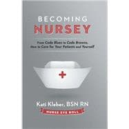 Becoming Nursey: From Code Blues to Code Browns, How to Care for Your Patients and Yourself