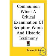 Communion Wine : A Critical Examination of Scripture Words and Historic Testimony