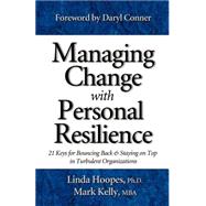 Managing Change with Personal Resilience : 21 Keys for Bouncing Back and Staying on Top in Turbulent Organizations