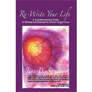 Re-Write Your Life : A Transformational Guide to Writing and Healing the Stories of Our Lives