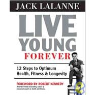 Live Young Forever: 12 Steps to Optimum Health, Fitness & Longevity