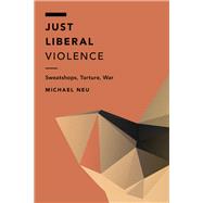 Just Liberal Violence Sweatshops, Torture, War
