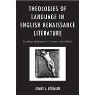 Theologies of Language in English Renaissance Literature Reading Shakespeare, Donne, and Milton