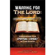 Warring for the Lord : Preparing for Spiritual Combat in the Earth