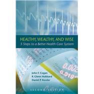 Healthy, Wealthy, and Wise 5 Steps to a Better Health Care System, Second Edition
