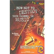 How Not to Destroy Your Career in Music : Avoiding the Common Mistakes Most Musicians Make