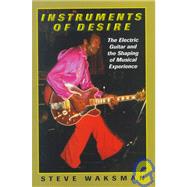 Instruments of Desire : The Electric Guitar and the Shaping of Musical Experience