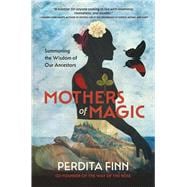 Mothers of Magic Summoning the Wisdom of Our Ancestors