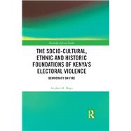 The Socio-Cultural, Ethnic and Historic Foundations of KenyaÆs Electoral Violence: Democracy on Fire