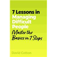 7 Lessons in Managing Difficult People Master Problem People Basics in 7 Steps