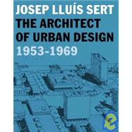 Josep Lluis Sert : The Architect of Urban Design, 1953-1969