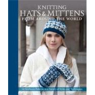Knitting Hats & Mittens from Around the World: 34 Heirloom Patterns in a Variety of Styles and Techniques