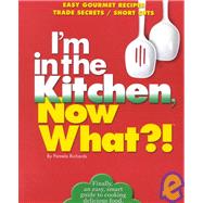 I'm in the Kitchen, Now What?! Easy Gourmet Recipes/ Simple Secrets/ Short Cuts