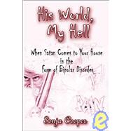 His World, My Hell : When Satan Comes to Your House in the Form of Bipolar Disorder