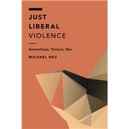 Just Liberal Violence Sweatshops, Torture, War
