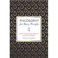 Philosophy for Busy People Everything You Really Should Know
