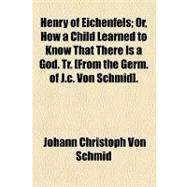 Henry of Eichenfels; or, How a Child Learned to Know That There Is a God Tr [from the Germ of J C Von Schmid]