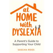 At Home with Dyslexia A Parent’s Guide to Supporting Your Child