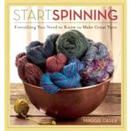 Start Spinning : Everything You Need to Know to Make Great Yarn