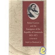 Rafael Carrera and the Emergence of the Republic of Guatemala, 1821-1871