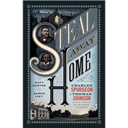 Steal Away Home Charles Spurgeon and Thomas Johnson, Unlikely Friends on the Passage to Freedom
