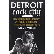 Detroit Rock City The Uncensored History of Rock 'n' Roll in America's Loudest City