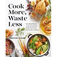 Cook More, Waste Less Zero-Waste Recipes to Use Up Groceries, Tackle Food Scraps, and Transform Leftovers